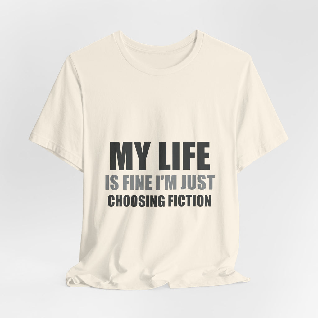 My Life Is Fine I'm Just Choosing Fiction Tee | Hopeful Denial