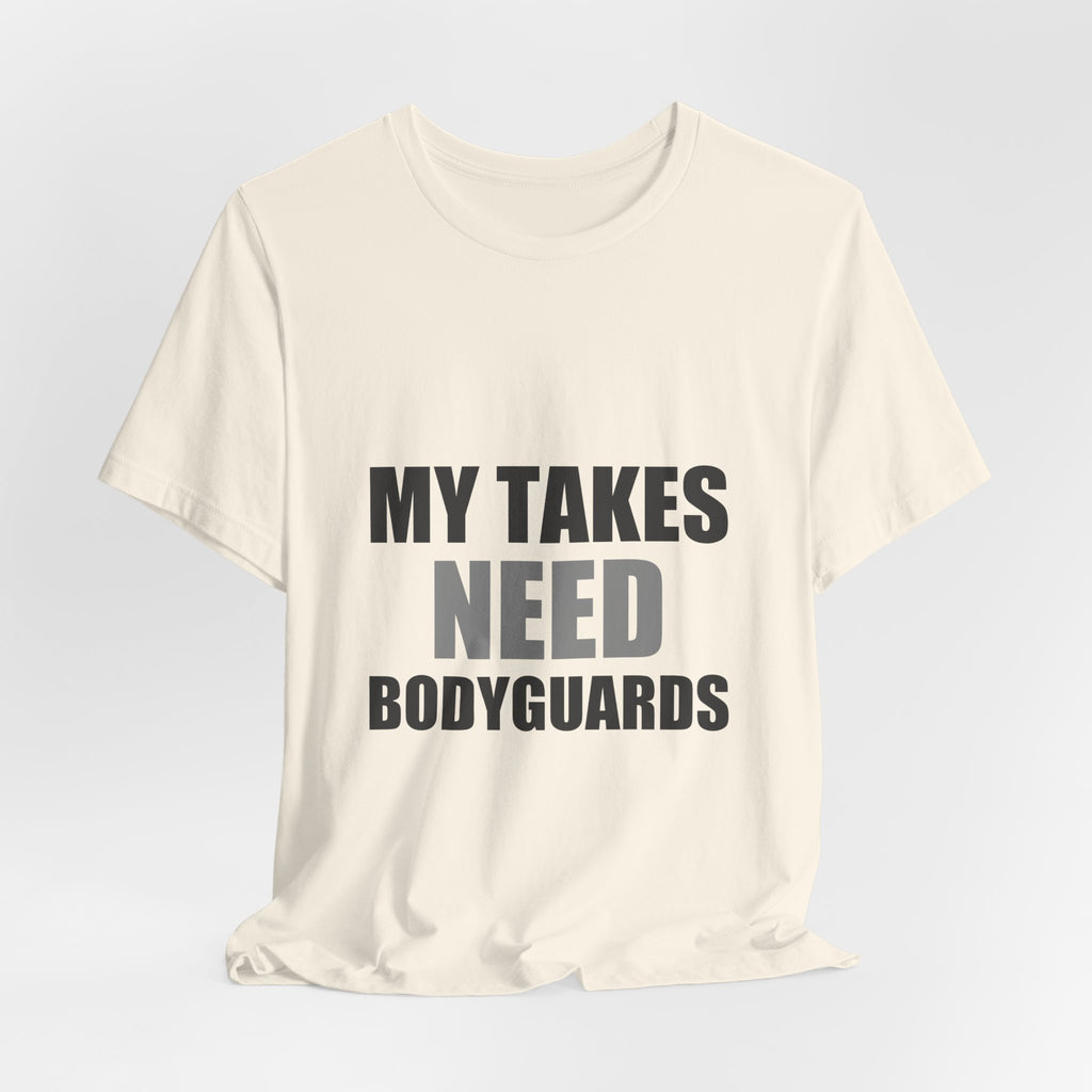 My Takes Need Bodyguards Tee | Funny Defensive Humor Shirt