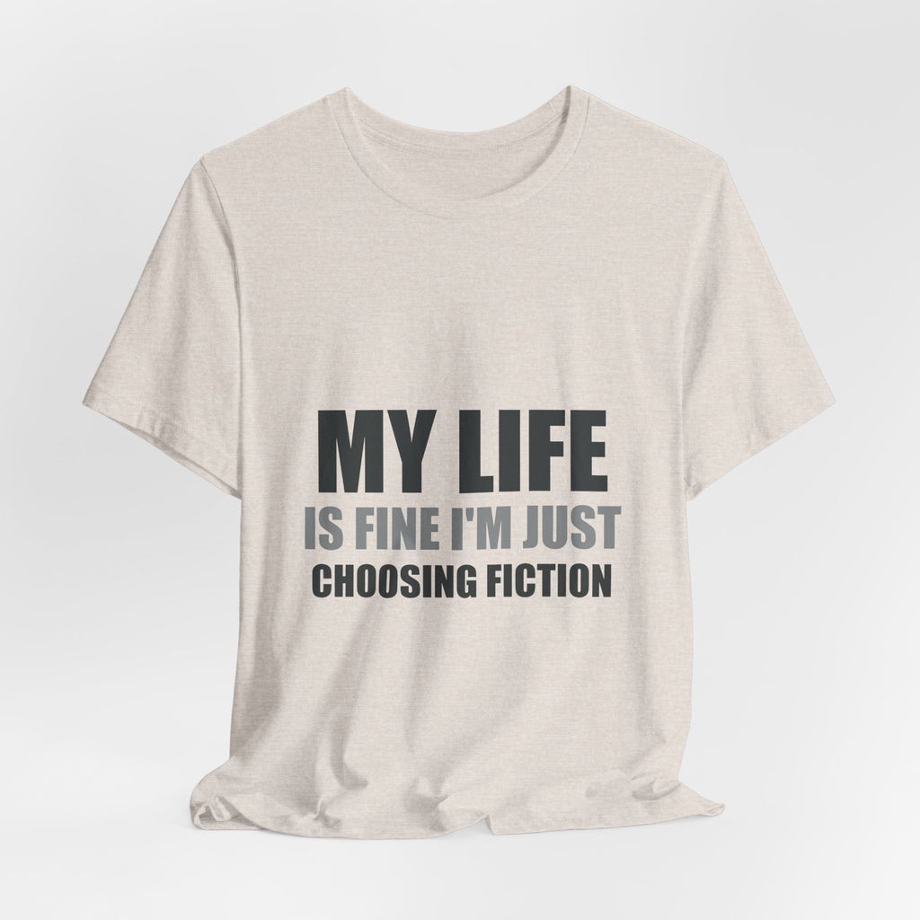 My Life Is Fine I'm Just Choosing Fiction Tee | Hopeful Denial