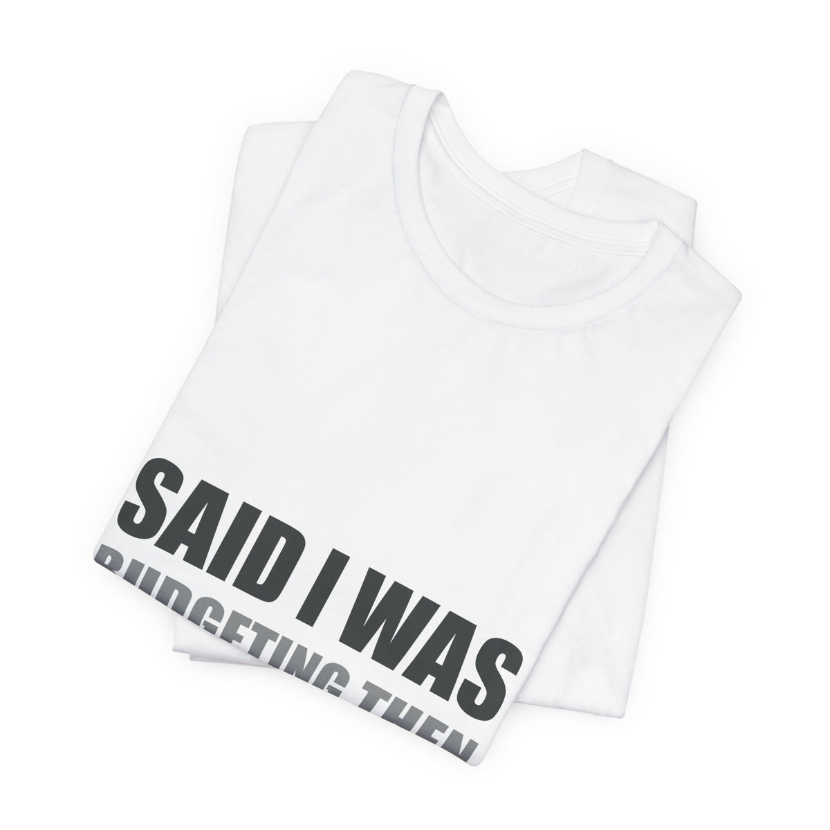 Said I Was Budgeting Then Ordered It Anyway Tee