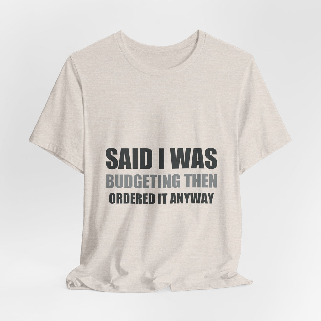 Said I Was Budgeting Then Ordered It Anyway Tee
