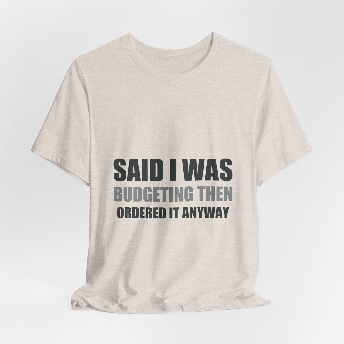 Said I Was Budgeting Then Ordered It Anyway Tee