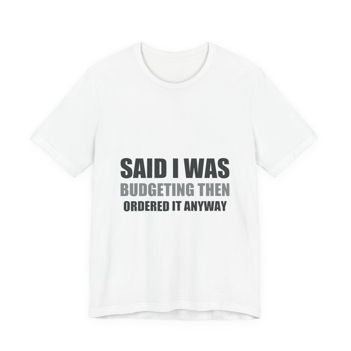 Said I Was Budgeting Then Ordered It Anyway Tee