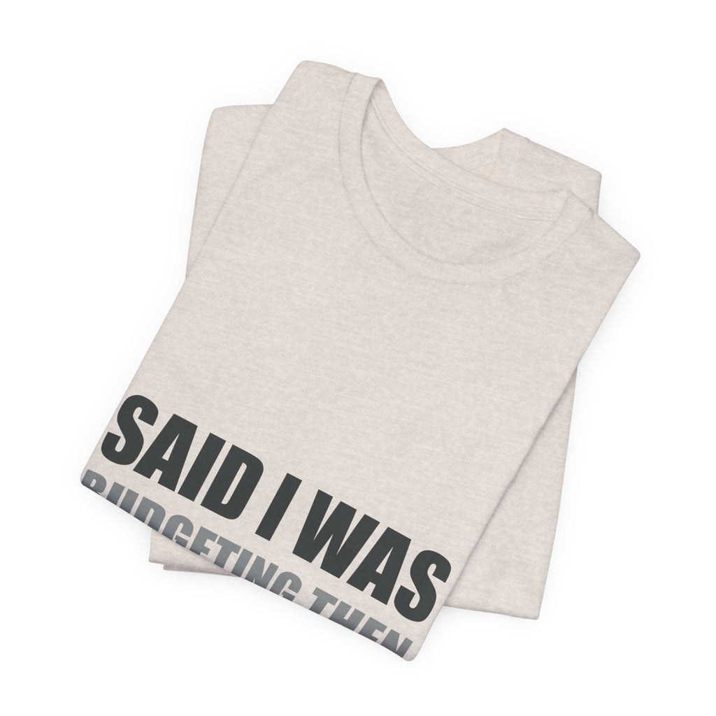 Said I Was Budgeting Then Ordered It Anyway Tee