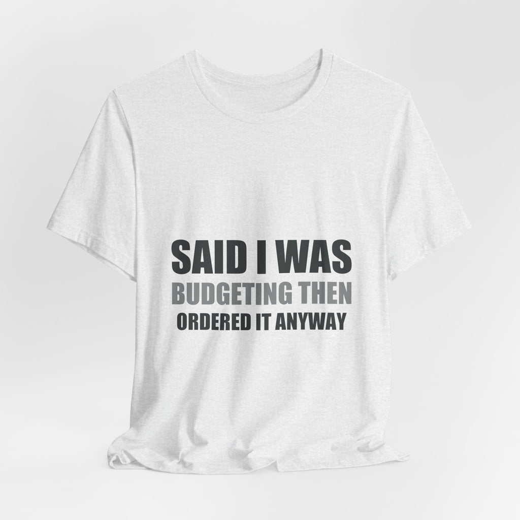 Said I Was Budgeting Then Ordered It Anyway Tee