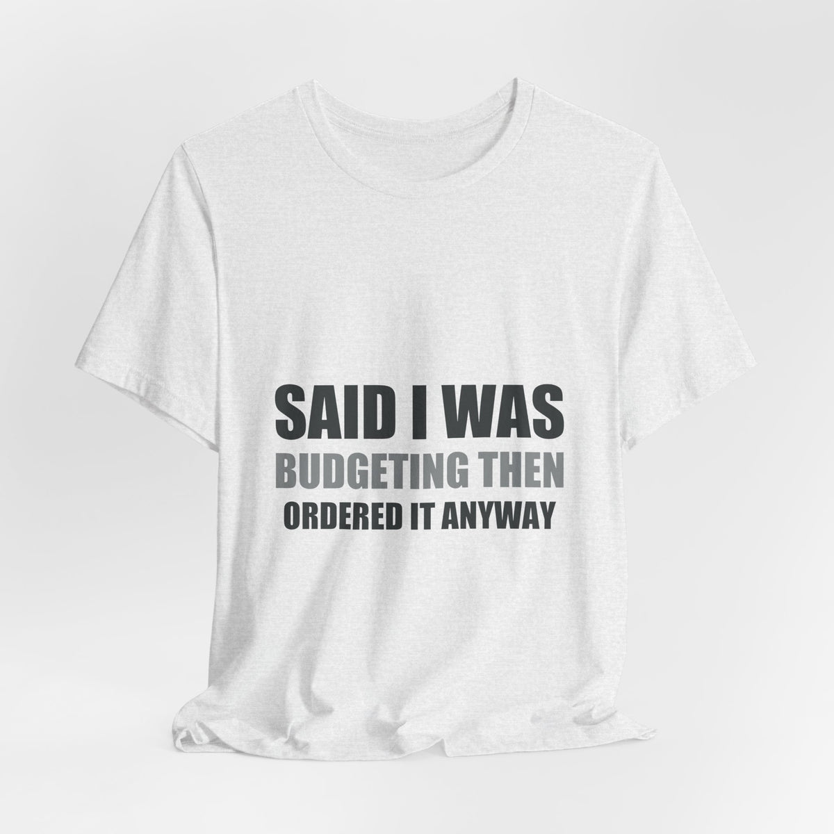 Said I Was Budgeting Then Ordered It Anyway Tee