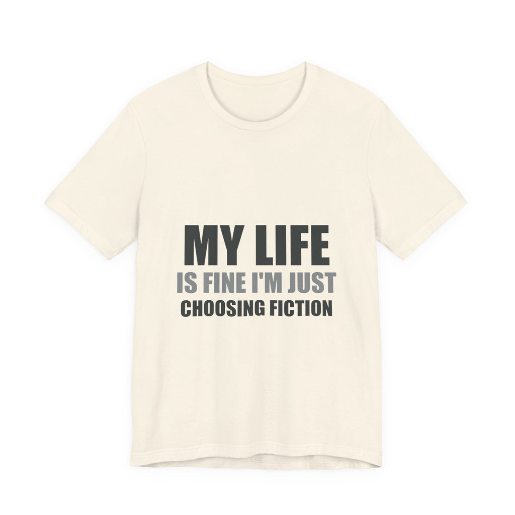 My Life Is Fine I'm Just Choosing Fiction Tee | Hopeful Denial