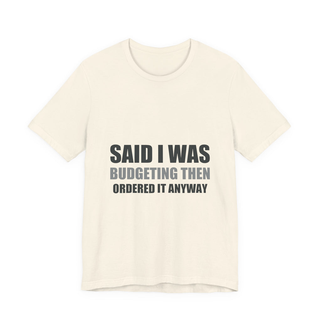 Said I Was Budgeting Then Ordered It Anyway Tee