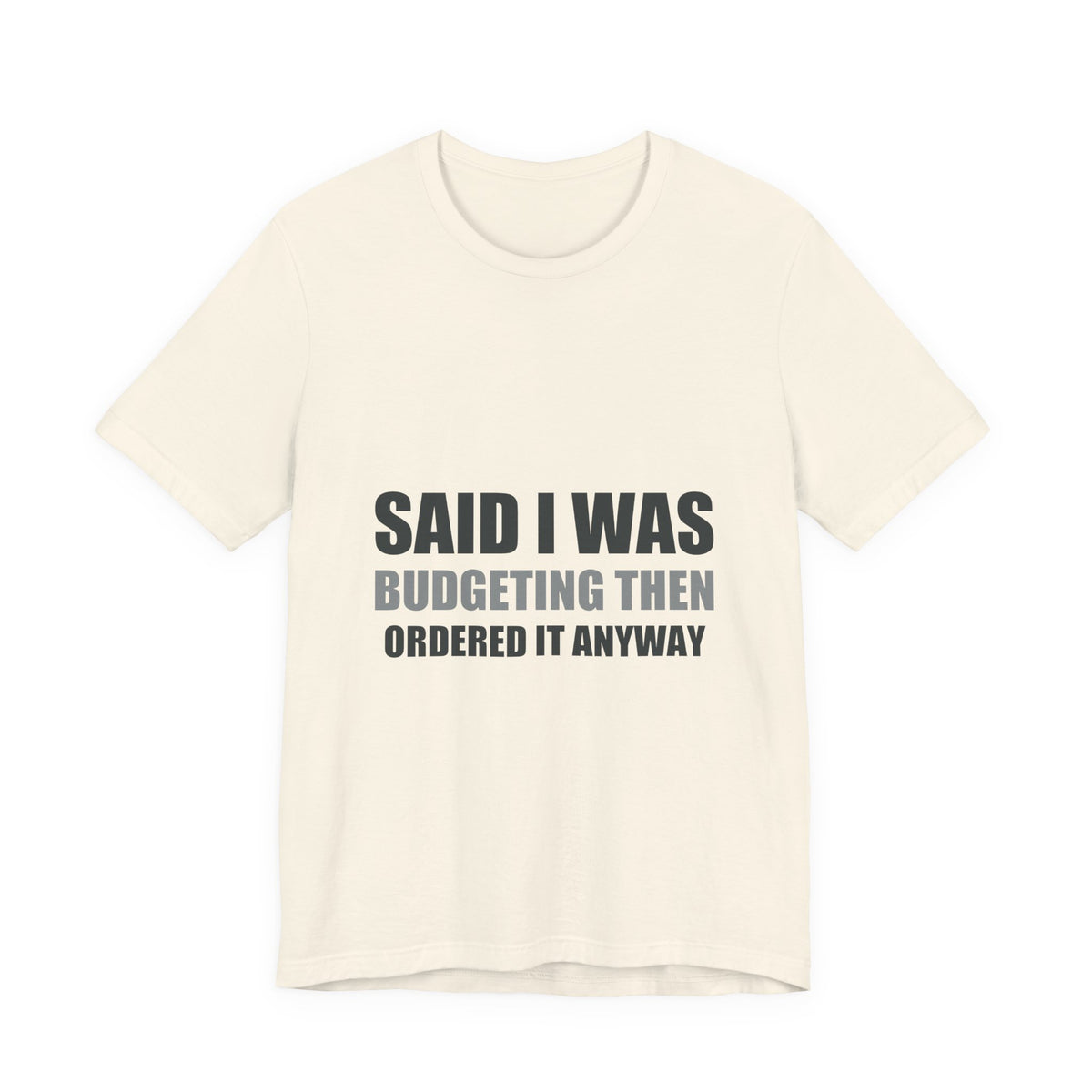 Said I Was Budgeting Then Ordered It Anyway Tee