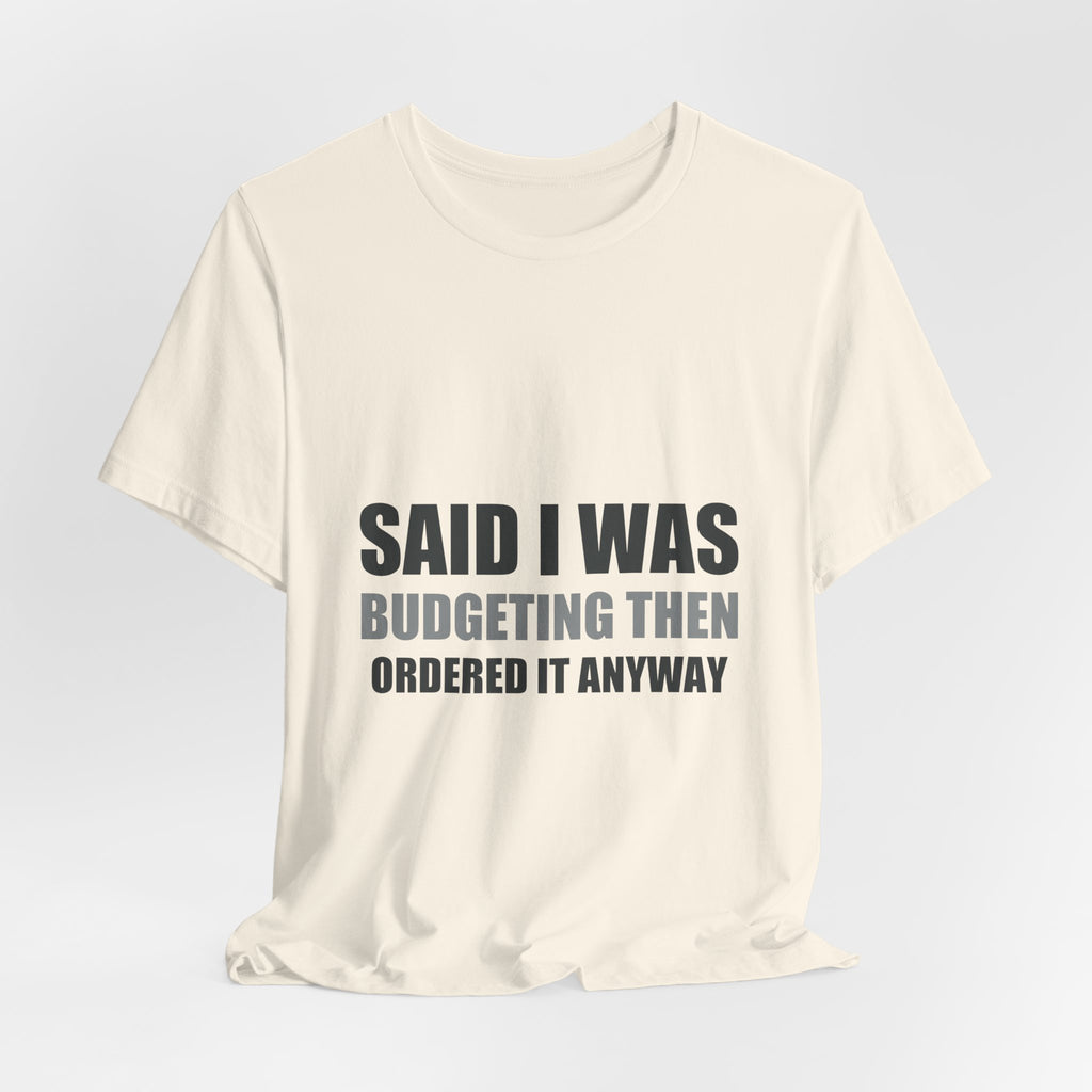 Said I Was Budgeting Then Ordered It Anyway Tee