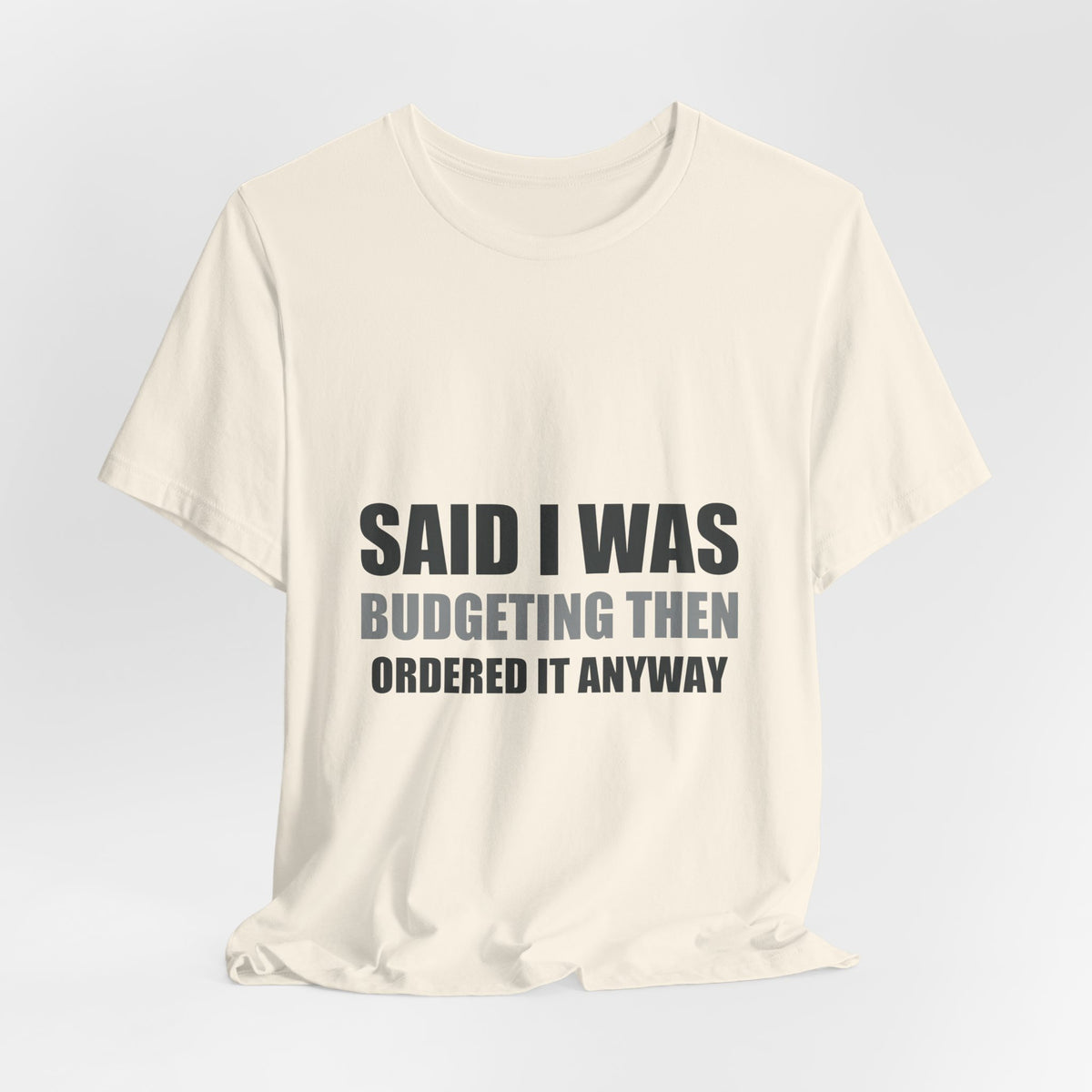 Said I Was Budgeting Then Ordered It Anyway Tee