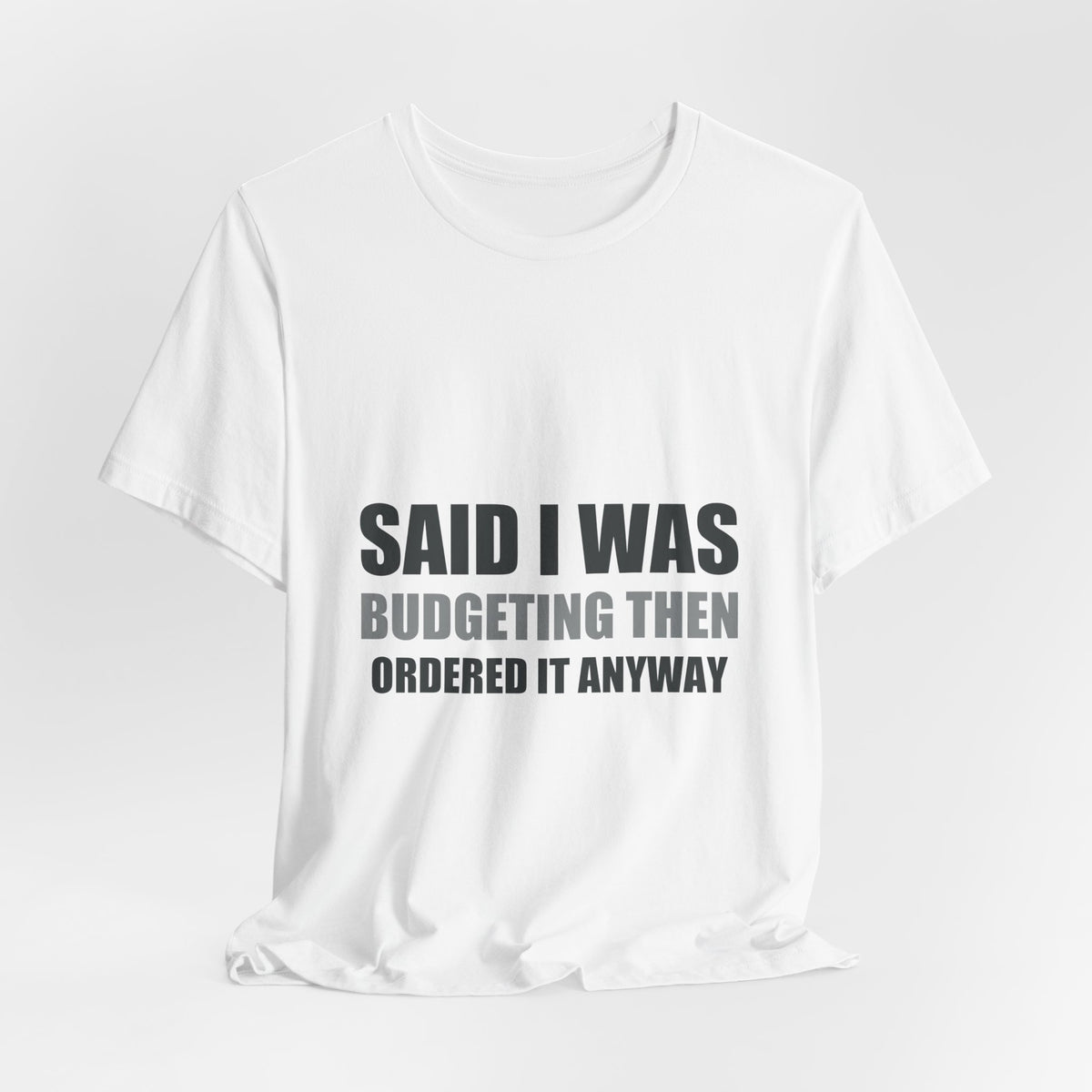 Said I Was Budgeting Then Ordered It Anyway Tee