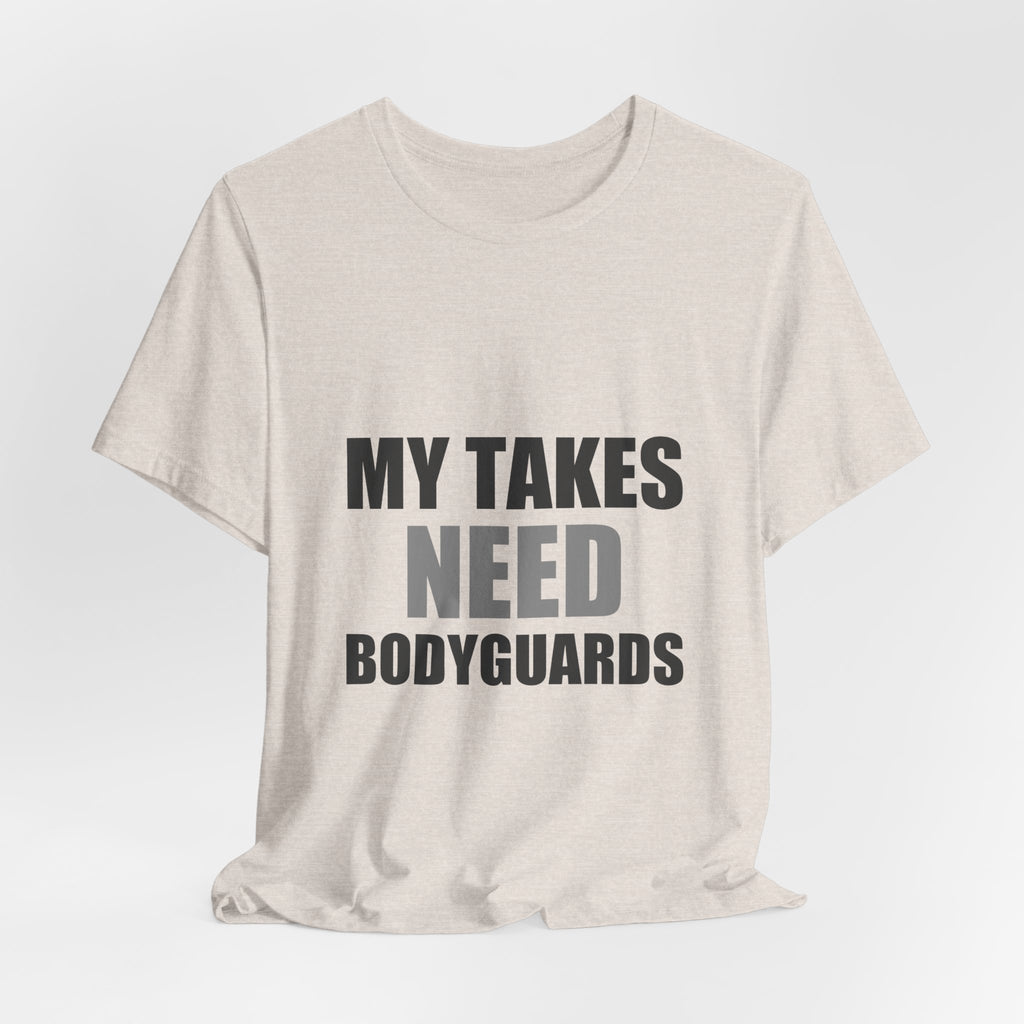My Takes Need Bodyguards Tee | Funny Defensive Humor Shirt