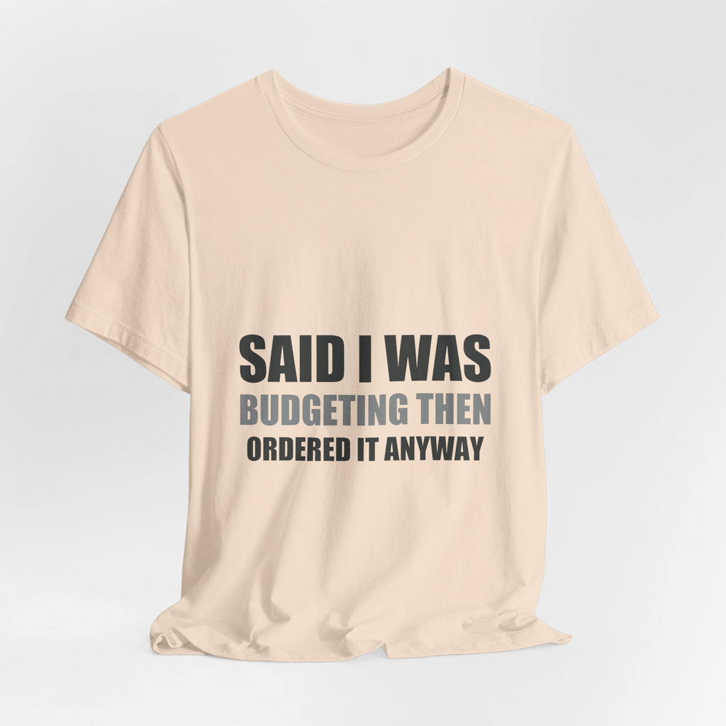 Said I Was Budgeting Then Ordered It Anyway Tee