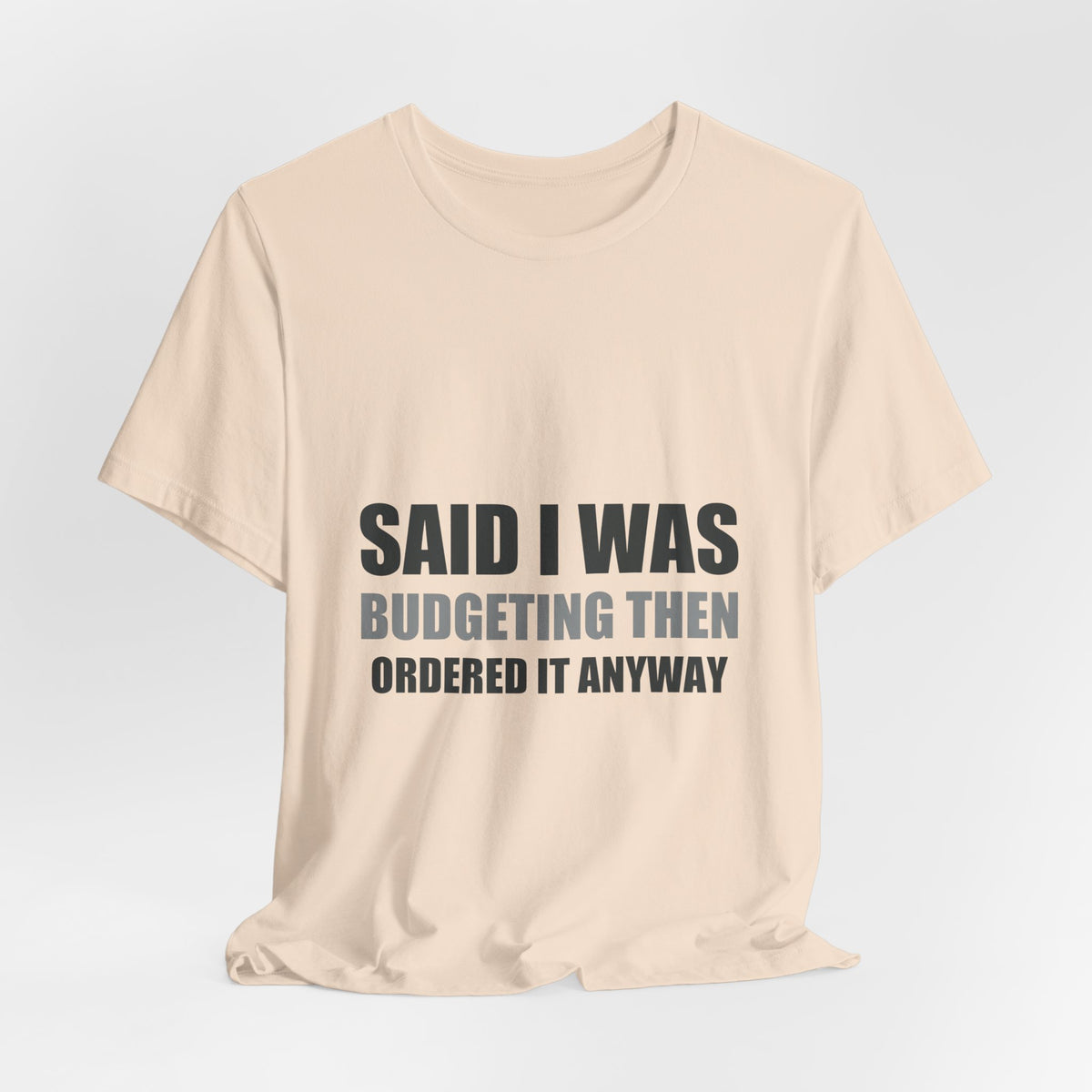 Said I Was Budgeting Then Ordered It Anyway Tee