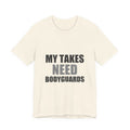 My Takes Need Bodyguards Tee | Funny Defensive Humor Shirt