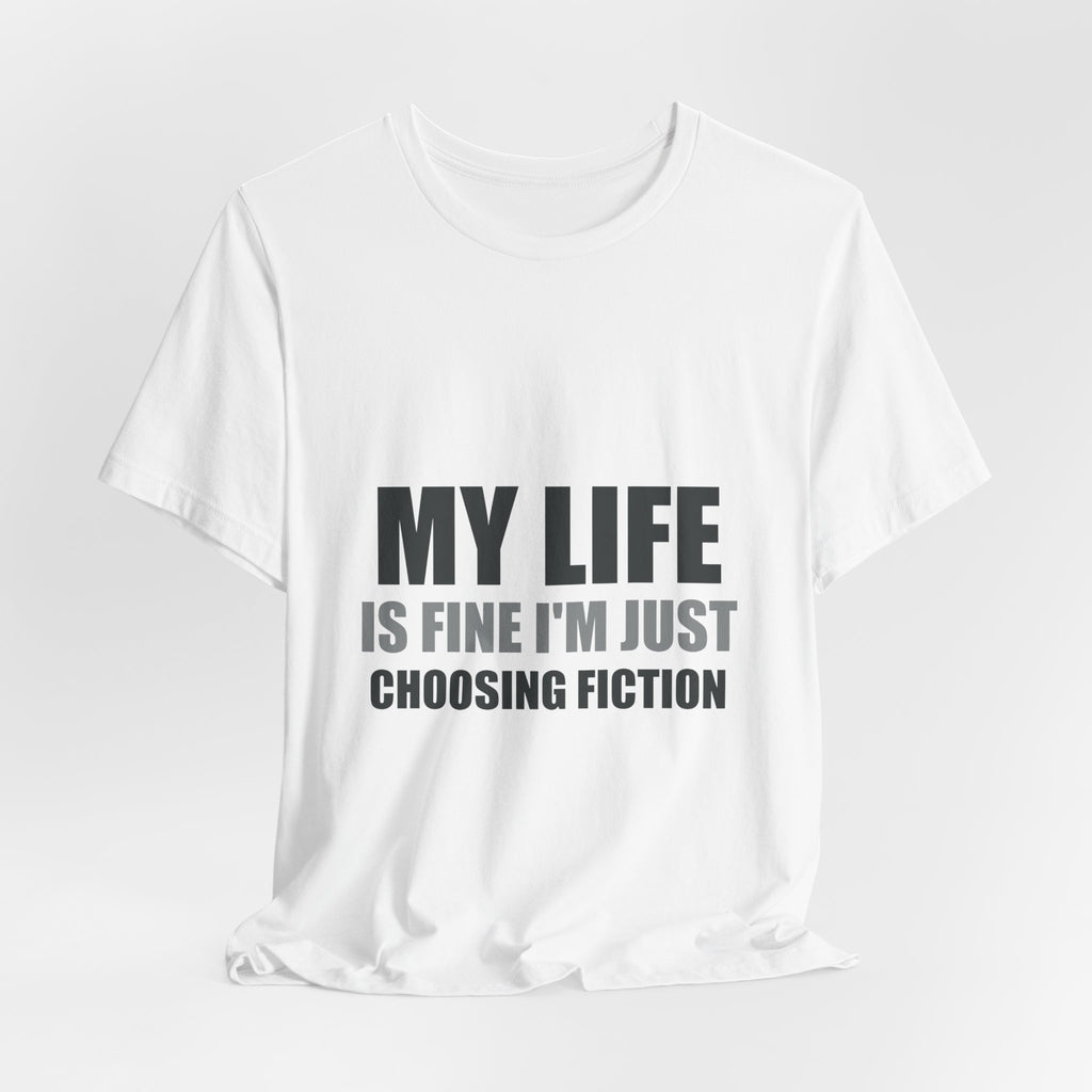 My Life Is Fine I'm Just Choosing Fiction Tee | Hopeful Denial