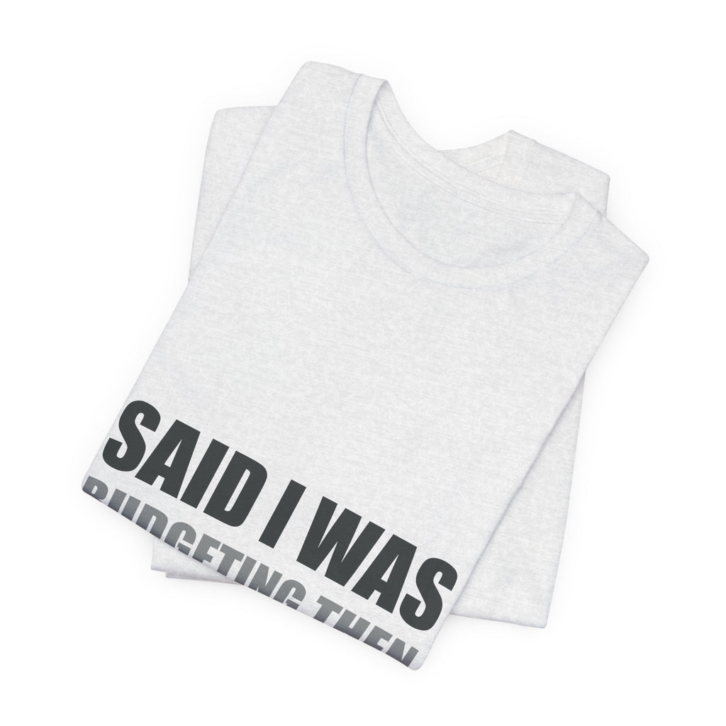 Said I Was Budgeting Then Ordered It Anyway Tee
