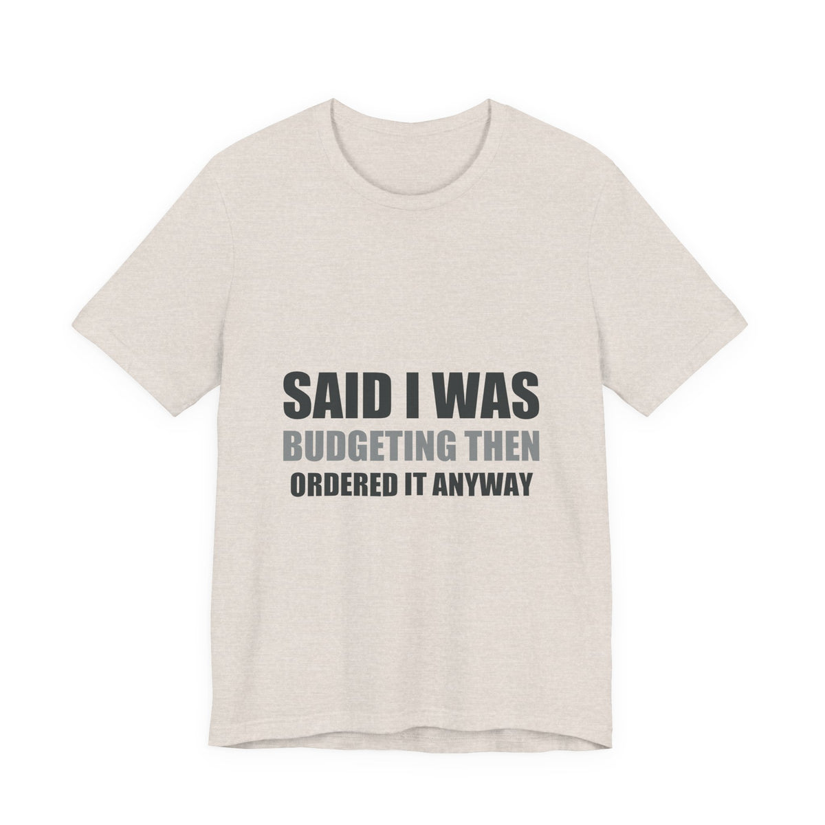 Said I Was Budgeting Then Ordered It Anyway Tee