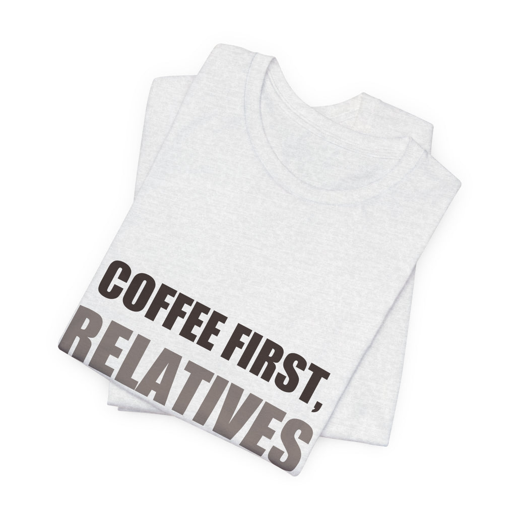 Coffee First Relatives Second Tee | Funny Holiday Gift