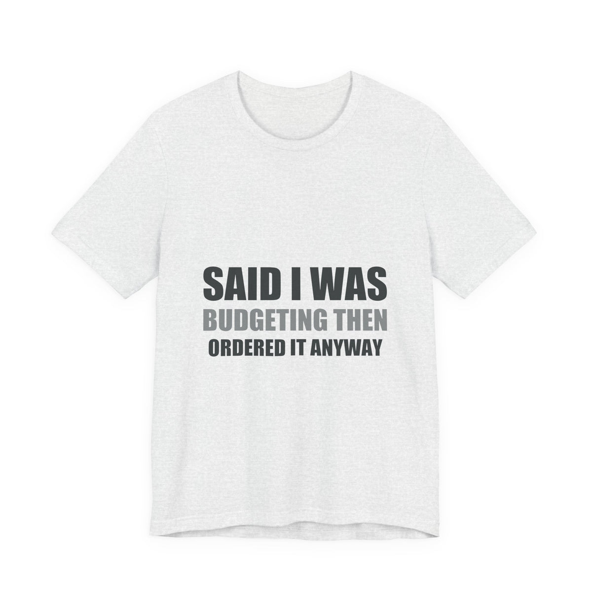 Said I Was Budgeting Then Ordered It Anyway Tee