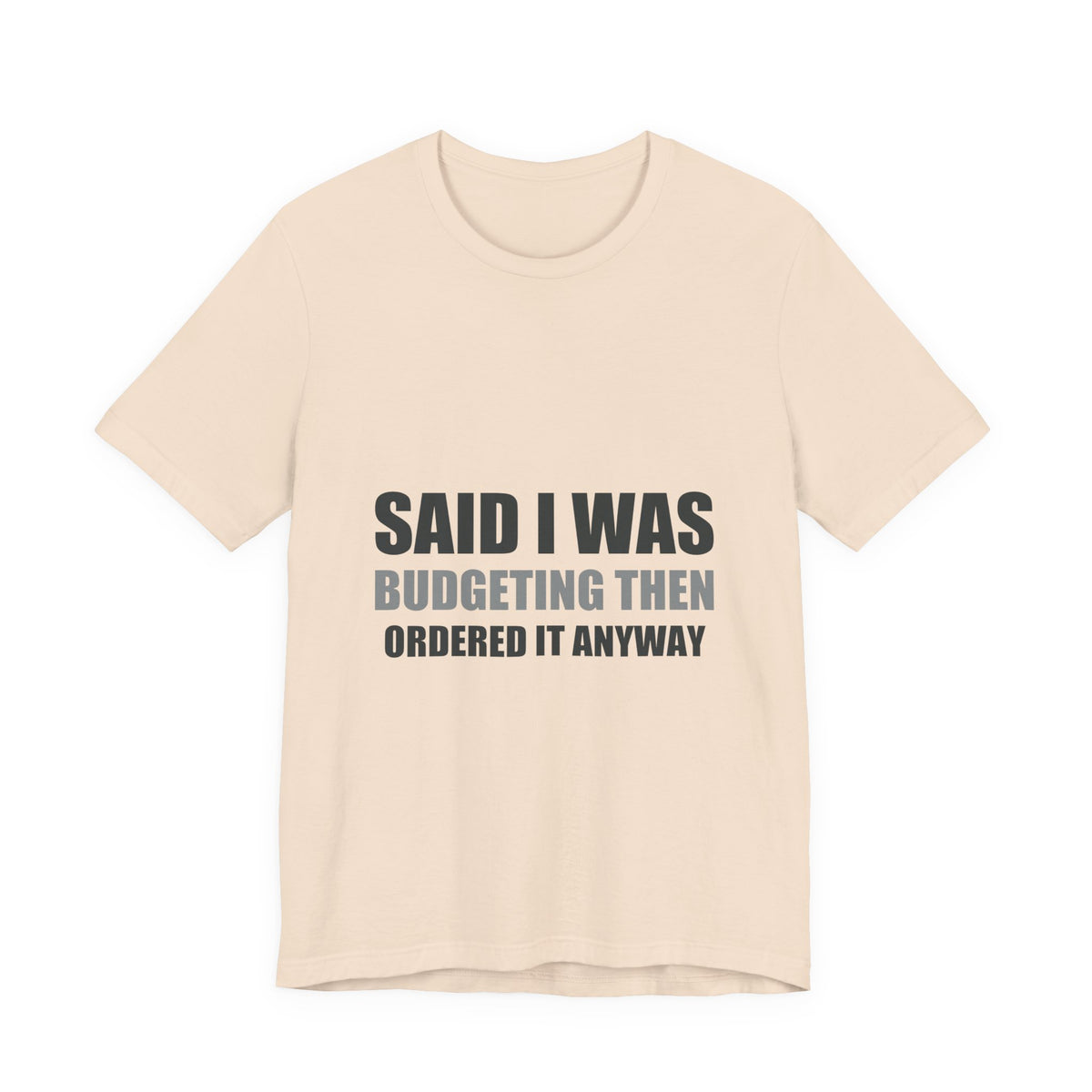 Said I Was Budgeting Then Ordered It Anyway Tee