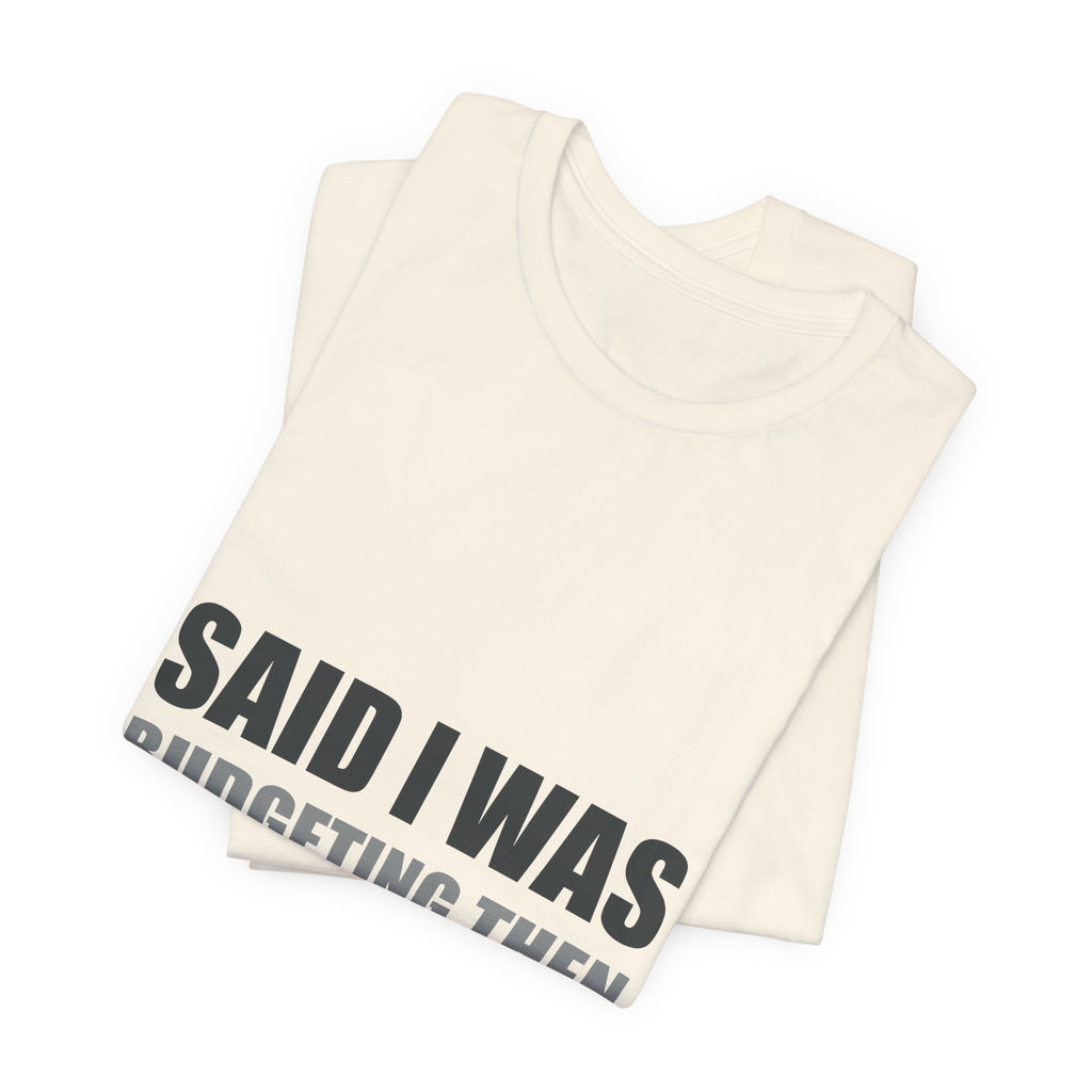 Said I Was Budgeting Then Ordered It Anyway Tee
